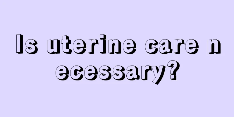 Is uterine care necessary?