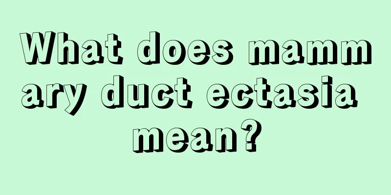 What does mammary duct ectasia mean?