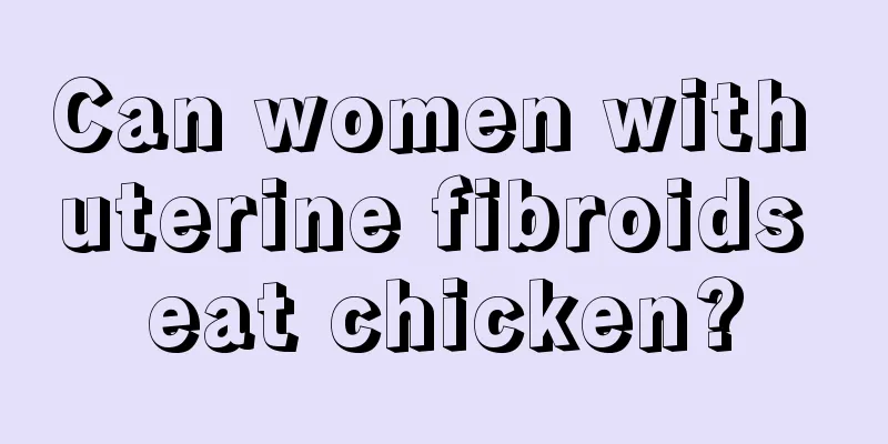 Can women with uterine fibroids eat chicken?