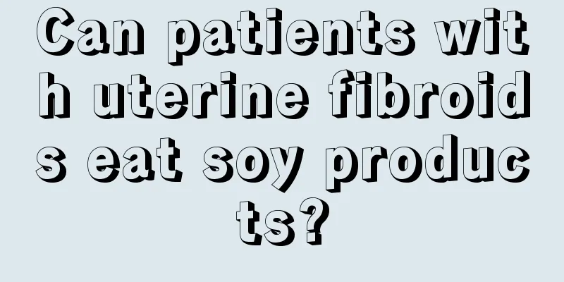 Can patients with uterine fibroids eat soy products?