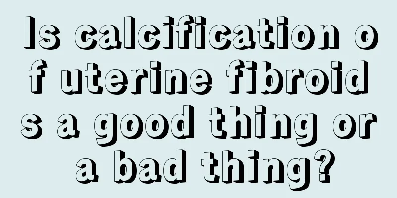 Is calcification of uterine fibroids a good thing or a bad thing?