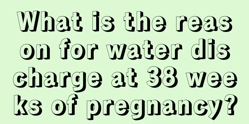 What is the reason for water discharge at 38 weeks of pregnancy?