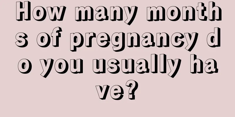 How many months of pregnancy do you usually have?