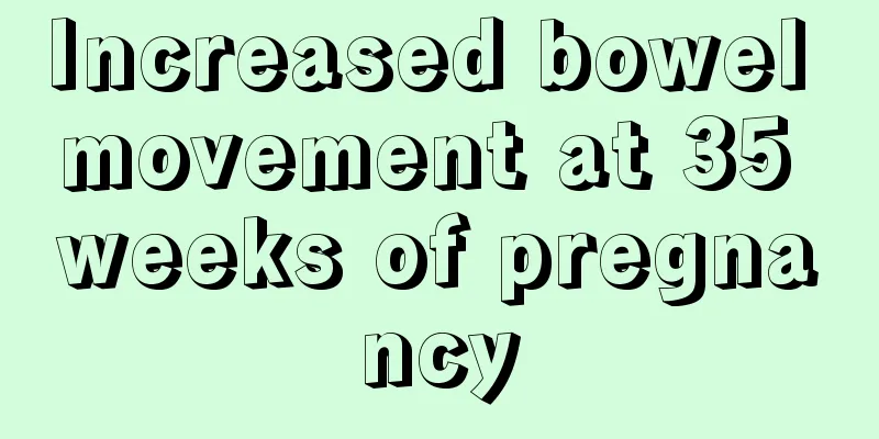 Increased bowel movement at 35 weeks of pregnancy