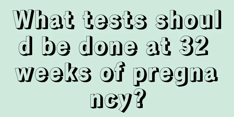 What tests should be done at 32 weeks of pregnancy?