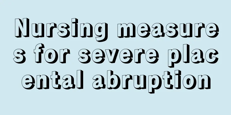 Nursing measures for severe placental abruption