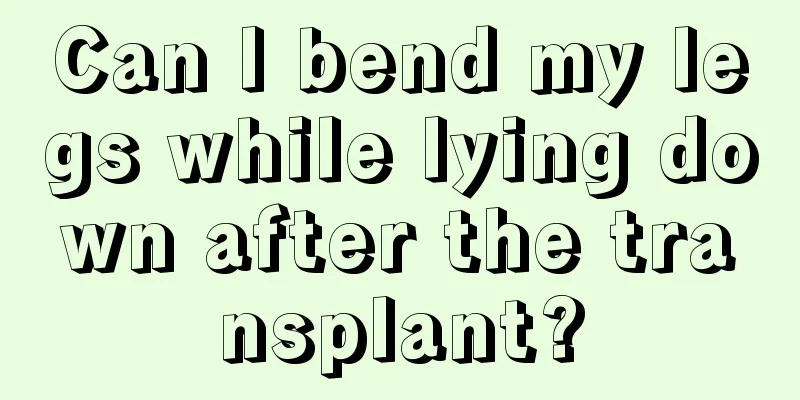 Can I bend my legs while lying down after the transplant?