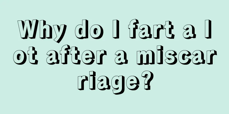 Why do I fart a lot after a miscarriage?