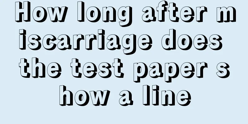 How long after miscarriage does the test paper show a line