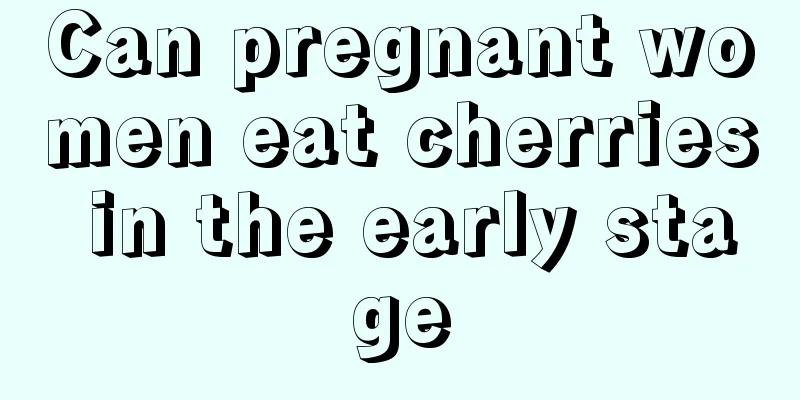 Can pregnant women eat cherries in the early stage