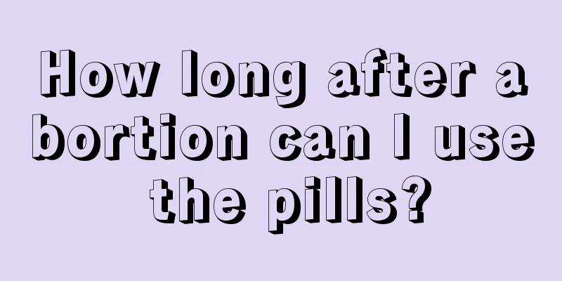 How long after abortion can I use the pills?