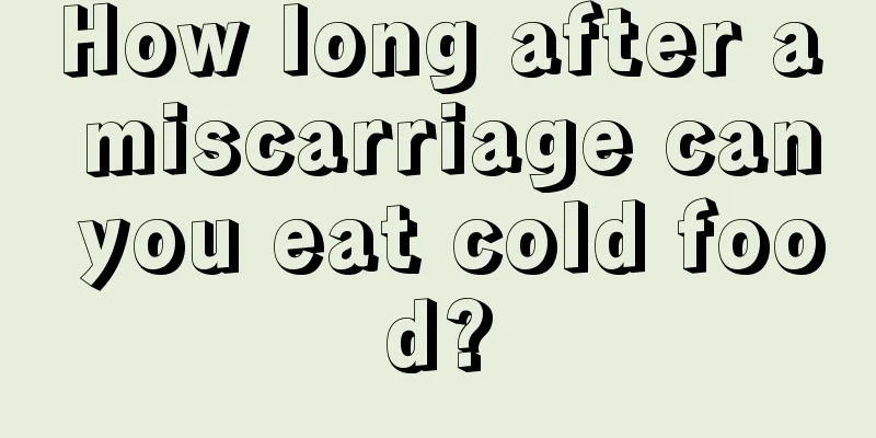 How long after a miscarriage can you eat cold food?