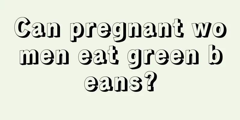 Can pregnant women eat green beans?