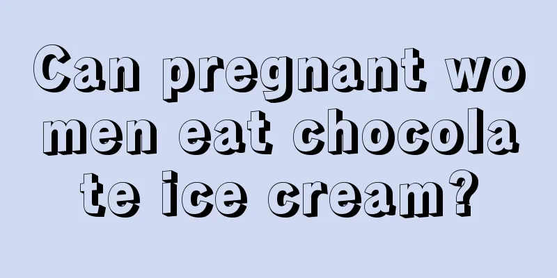 Can pregnant women eat chocolate ice cream?