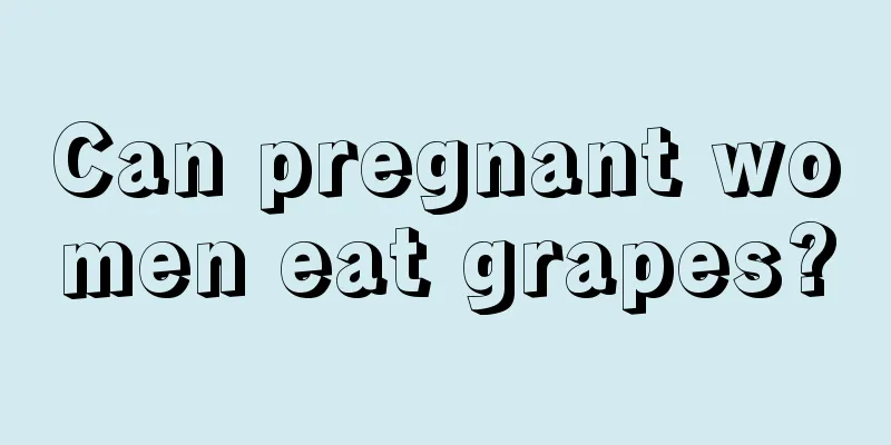 Can pregnant women eat grapes?