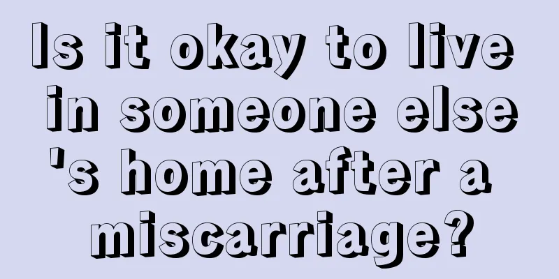 Is it okay to live in someone else's home after a miscarriage?