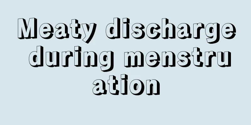 Meaty discharge during menstruation