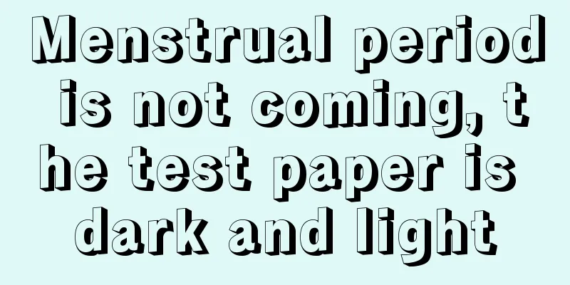 Menstrual period is not coming, the test paper is dark and light