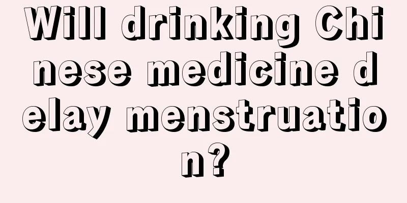 Will drinking Chinese medicine delay menstruation?