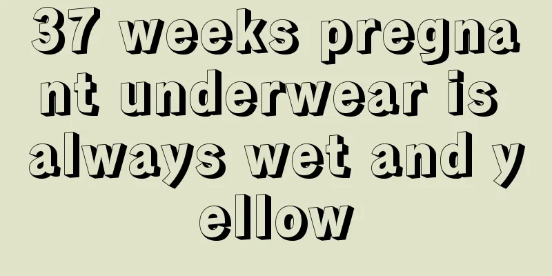 37 weeks pregnant underwear is always wet and yellow