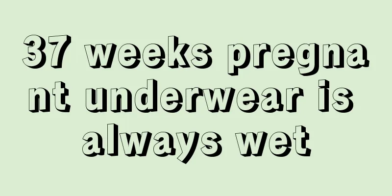 37 weeks pregnant underwear is always wet