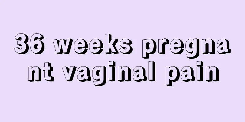 36 weeks pregnant vaginal pain