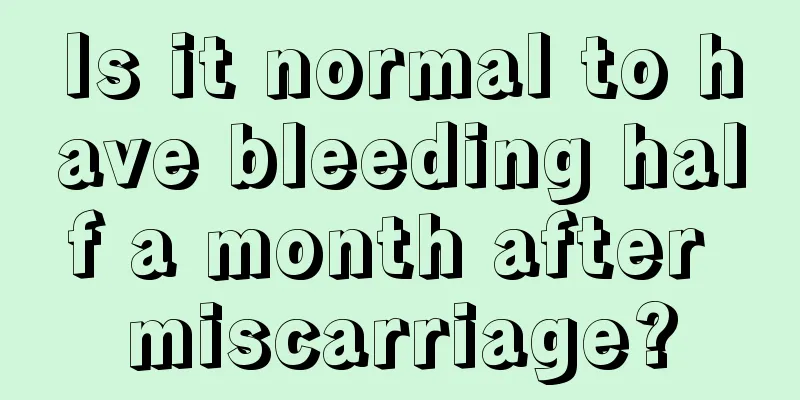 Is it normal to have bleeding half a month after miscarriage?