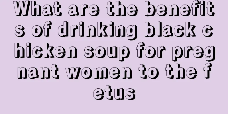 What are the benefits of drinking black chicken soup for pregnant women to the fetus