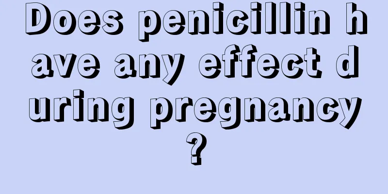 Does penicillin have any effect during pregnancy?