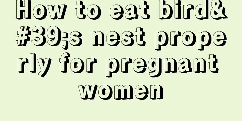 How to eat bird's nest properly for pregnant women