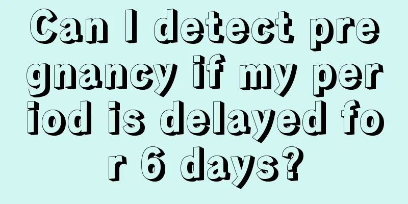 Can I detect pregnancy if my period is delayed for 6 days?