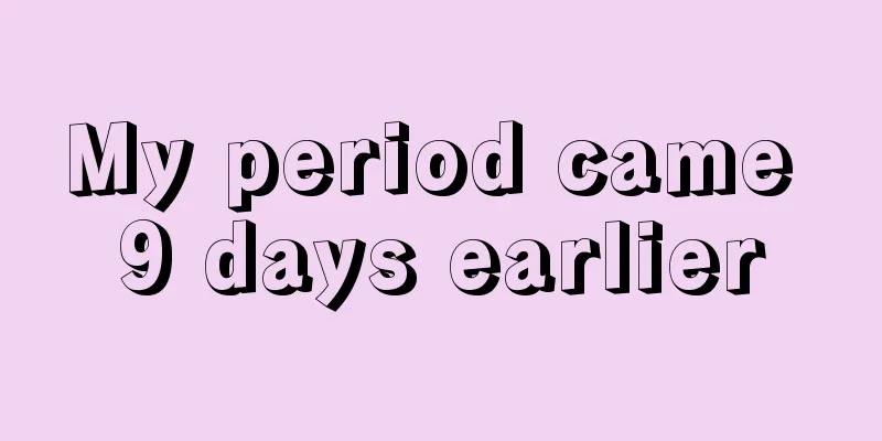 My period came 9 days earlier