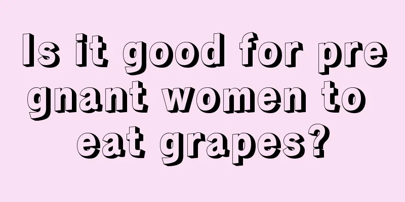 Is it good for pregnant women to eat grapes?