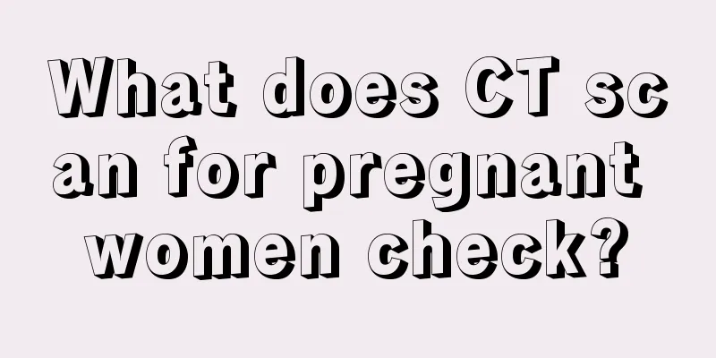 What does CT scan for pregnant women check?