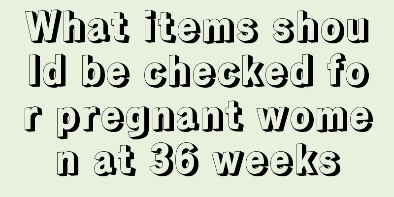 What items should be checked for pregnant women at 36 weeks