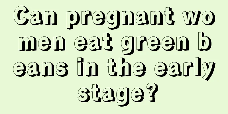 Can pregnant women eat green beans in the early stage?