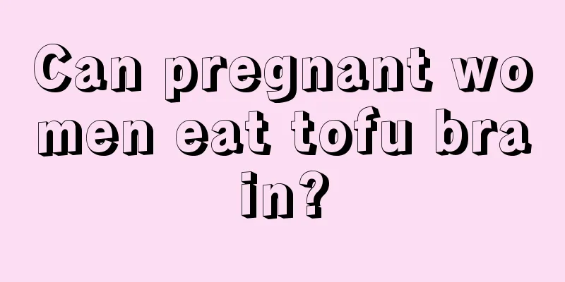 Can pregnant women eat tofu brain?