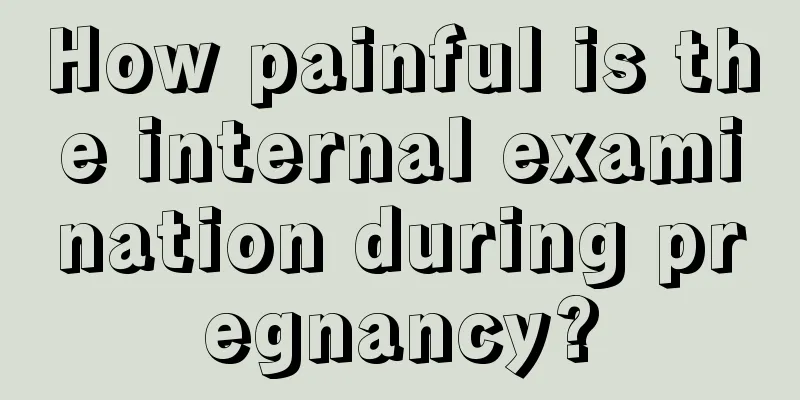 How painful is the internal examination during pregnancy?