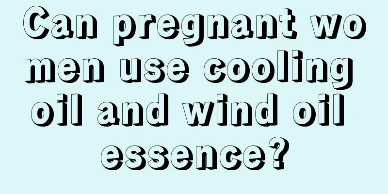 Can pregnant women use cooling oil and wind oil essence?