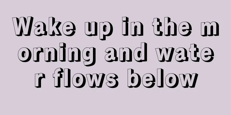 Wake up in the morning and water flows below