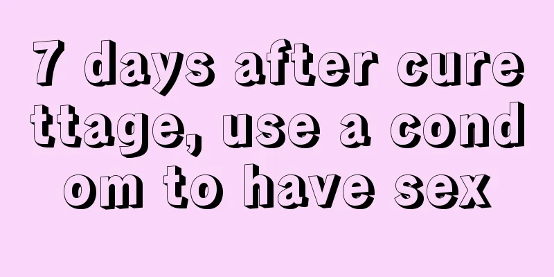 7 days after curettage, use a condom to have sex