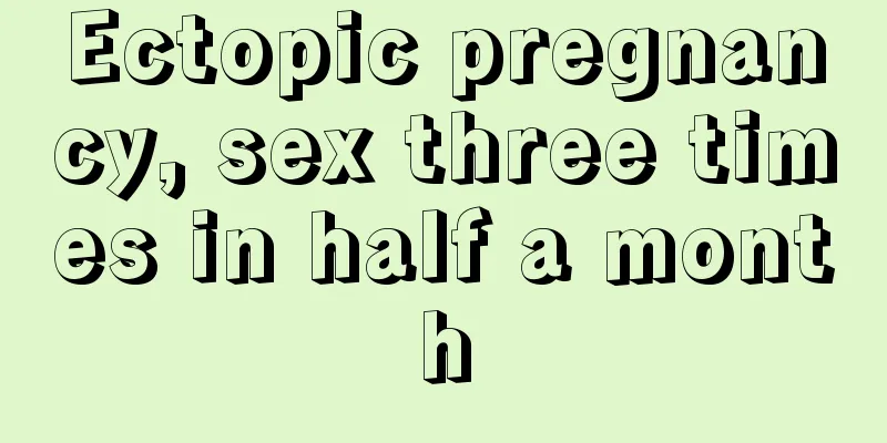 Ectopic pregnancy, sex three times in half a month