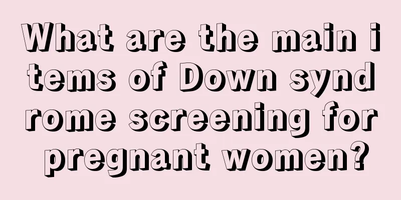 What are the main items of Down syndrome screening for pregnant women?