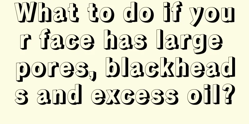 What to do if your face has large pores, blackheads and excess oil?