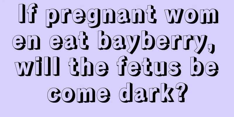 If pregnant women eat bayberry, will the fetus become dark?