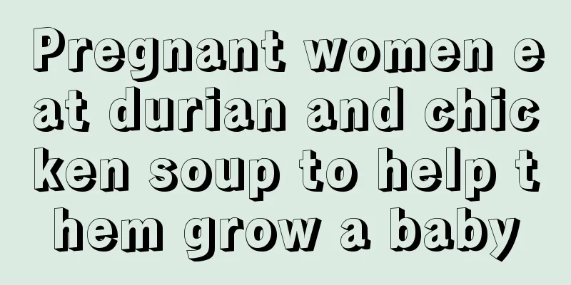 Pregnant women eat durian and chicken soup to help them grow a baby