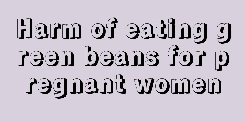 Harm of eating green beans for pregnant women