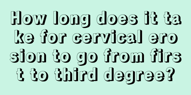 How long does it take for cervical erosion to go from first to third degree?