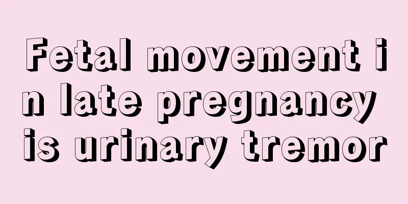 Fetal movement in late pregnancy is urinary tremor