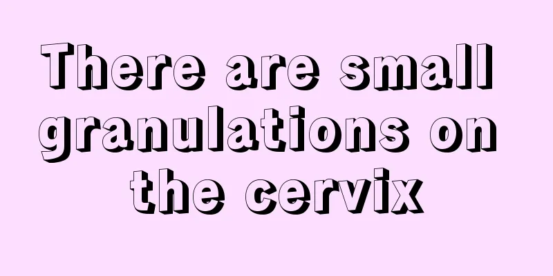 There are small granulations on the cervix